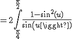 3$=2\int_{\frac{\pi}{4}}^{\frac{\pi}{2}}\frac{1-sin^2(u)}{sin(u)}